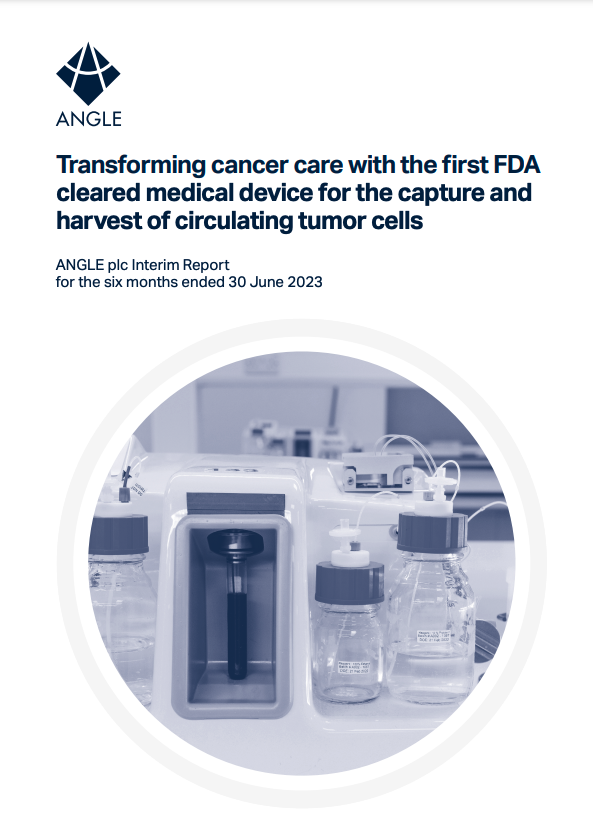 ANGLE PLC Interim Report - Transforming cancer care with the first FDA cleared medical device for the capture and harvest of CTCs